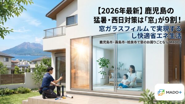 【2026年最新】鹿児島の猛暑・西日対策は「窓」が9割！窓ガラスフィルムで実現する快適省エネ生活