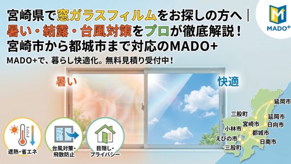 宮崎県で窓ガラスフィルムをお探しの方へ｜暑い・結露・台風対策をプロが徹底解説！宮崎市から都城市まで対応のMADO+